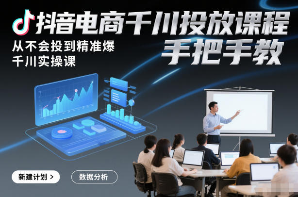 抖音电商千川投放课程，从不会投到精准爆，千川实操课，手把手教-吾爱创业网