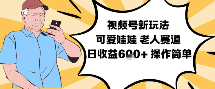 视频号新玩法,可爱娃娃视频制作教学,老人赛道,日收益6张+操作简单-吾爱创业网