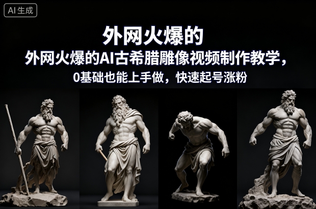 外网火爆的AI古希腊雕像视频制作教学,0基础也能上手做,快速起号涨粉-吾爱创业网