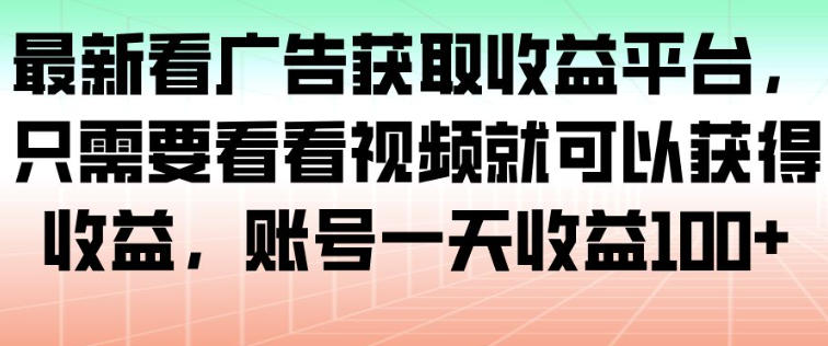 最新看广告获取收益平台,只需要看看视频就可以获得收益,账号一天收益100+-吾爱创业网