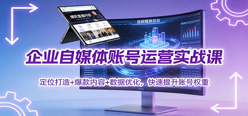 企业自媒体账号运营实战课：定位打造+ 爆款内容+数据优化，快速提升账号权重-吾爱创业网