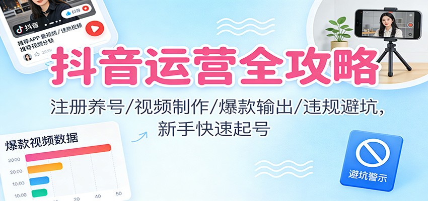 抖音运营全攻略:注册养号/视频制作/爆款输出/违规避坑,新手快速起号-吾爱创业网