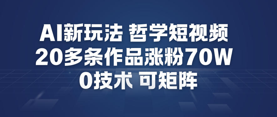 AI新玩法哲学短视频制作教学，20多条作品涨粉70W，0成本赛道，可矩阵-吾爱创业网
