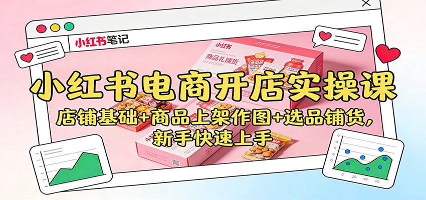 小红书电商开店实操课:店铺基础+商品上架作图+选品铺货,新手快速上手-吾爱创业网