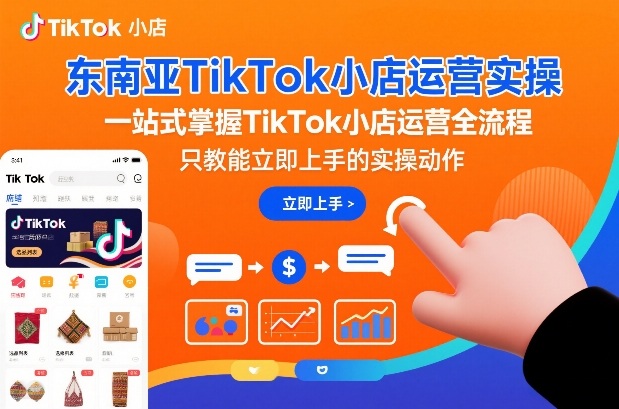 东南亚TikTok小店运营实操，一站式掌握TikTok小店运营全流程，只教能立即上手的实操动作-吾爱创业网