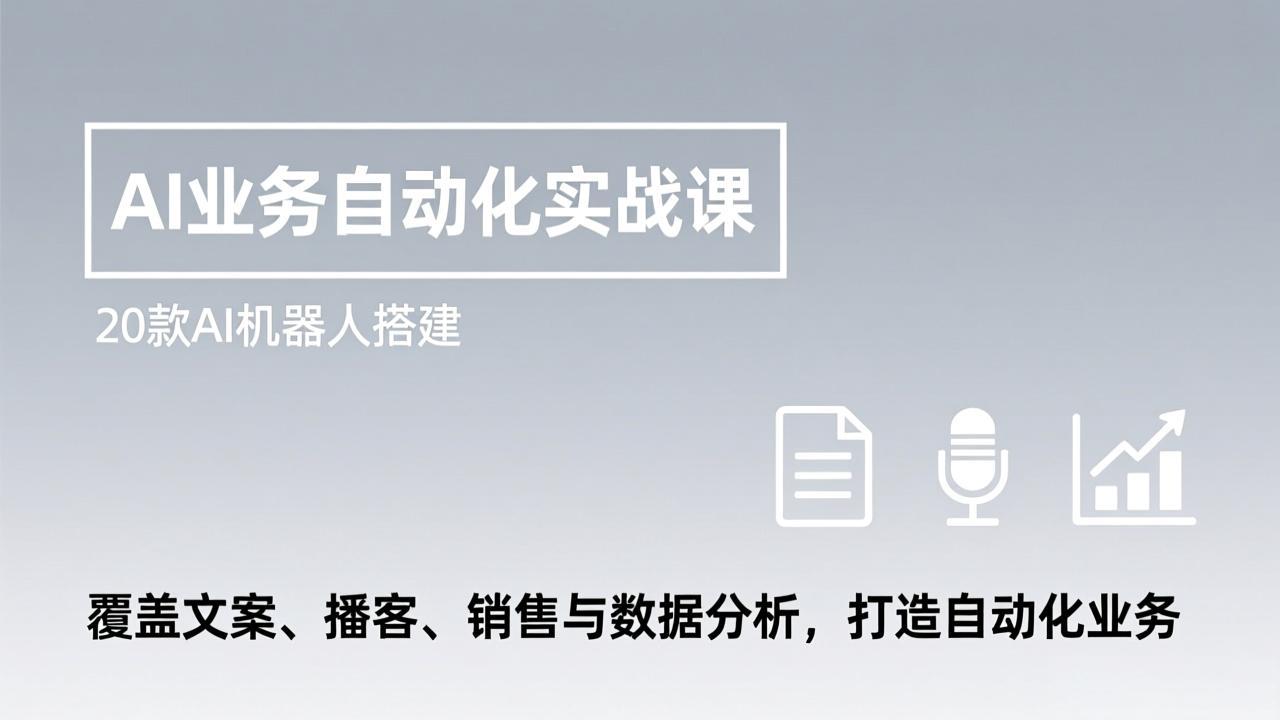 （17274期）AI业务自动化实战课，20款AI机器人搭建，覆盖文案、播客、销售与数据分析，打造自动化业务-吾爱创业网
