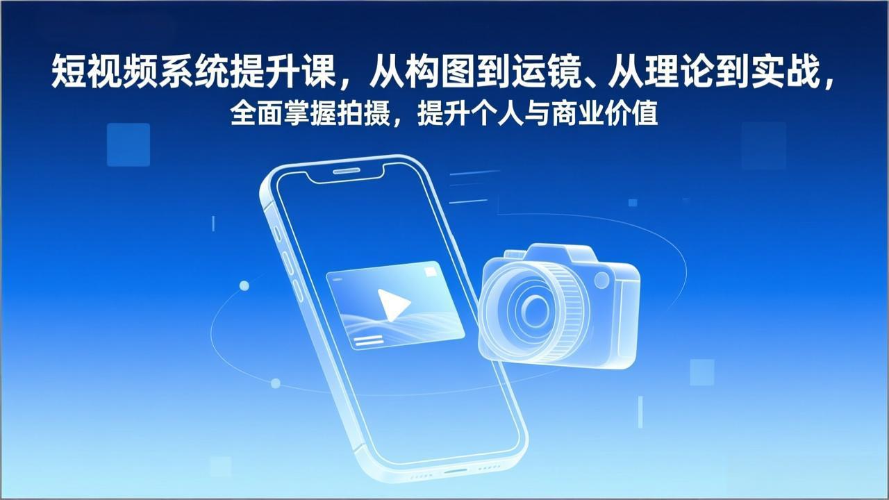 （17053期）短视频系统提升课，从构图到运镜、从理论到实战，全面掌握拍摄，提升个人与商业价值-吾爱创业网