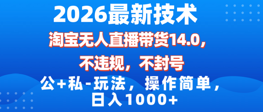 （17110期）2026最新技术，淘宝无人直播带货14.0，不封号，不违规，公+私玩法，操作简单，日入1000+-吾爱创业网