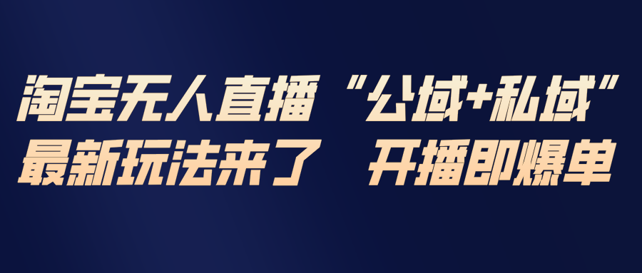 （17098期）淘宝无人直播最新玩法，包含私域和公域两种玩法-吾爱创业网