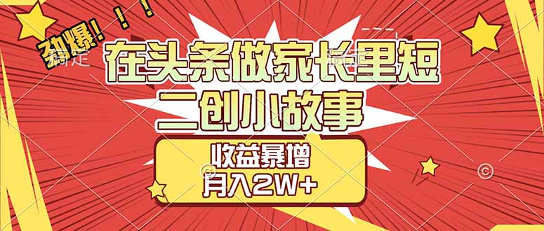 （17172期）【劲爆】在头条做家长里短二创小故事，收益暴增，月入2W+-吾爱创业网