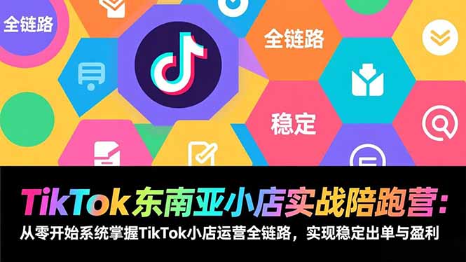 （17037期）TikTok东南亚小店实战陪跑营：从零开始系统掌握TikTok小店运营全链路，实现稳定出单与盈利-吾爱创业网