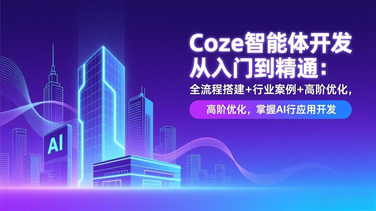 （17199期）Coze智能体开发从入门到精通：全流程搭建+行业案例+高阶优化，掌握AI应用开发-吾爱创业网