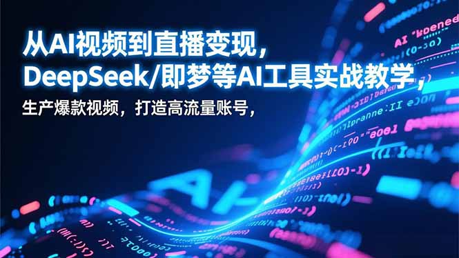 （17001期）从AI视频到直播变现，DeepSeek/即梦等AI工具实战教学，生产爆款视频，打造高流量账号-吾爱创业网