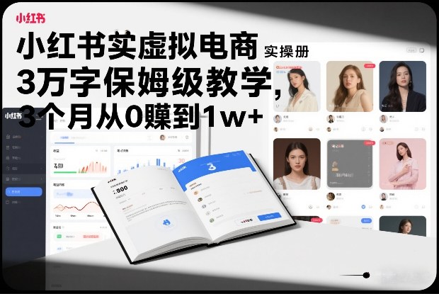 小红书虚拟电商实操手册，3万字保姆级教学，3个月从0賺到1w+-吾爱创业网