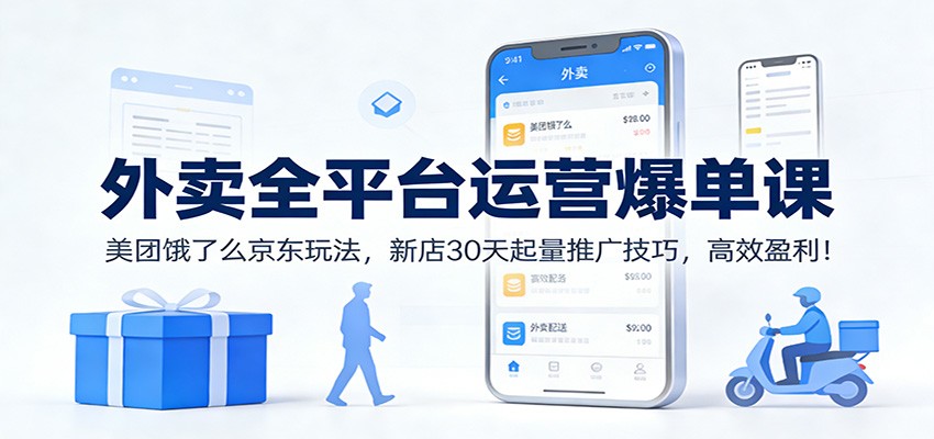 外卖全平台运营爆单课：美团饿了么京东玩法，新店30天起量推广技巧，高效盈利！-吾爱创业网