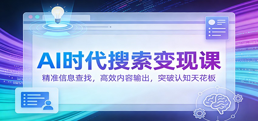 AI时代搜索变现课：精准信息查找，高效内容输出，突破认知天花板-吾爱创业网