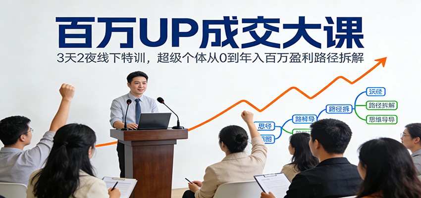 百万UP成交大课：3天2夜线下特训，超级个体从0到年入百万盈利路径拆解-吾爱创业网