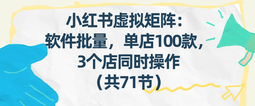 小红书虚拟矩阵：软件批量发笔记，单店100款，3个店同时操作（共71节）-吾爱创业网