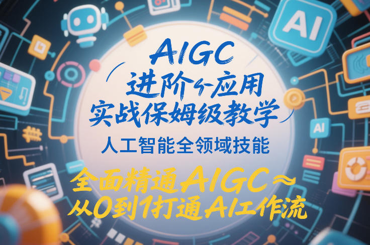 AIGC进阶应用实战保姆级教学，人工智能全领域技能，全面精通AIGC从0到1打通AI工作流-吾爱创业网