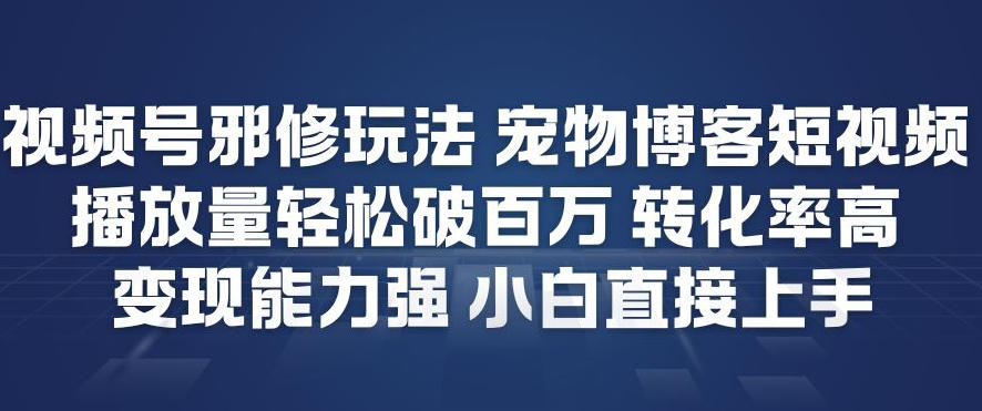 视频号邪修玩法宠物博客短视频，播放量轻松破百万，转化率高，变现能力强，小白直接上手-吾爱创业网
