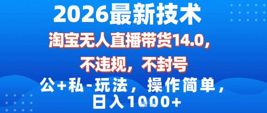 2026最新技术，淘宝无人直播带货14.0，不封号，不违规，公+私玩法，操作简单，日入1k【揭秘】-吾爱创业网