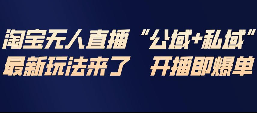 淘宝无人直播完整教程，公试+私域，最新玩法来了，开播即爆单-吾爱创业网
