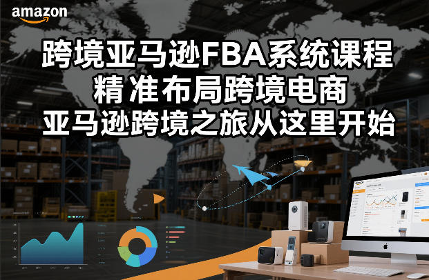 跨境亚马逊FBA系统课程，精准布局跨境电商，亚马逊跨境之旅从这里开始-吾爱创业网