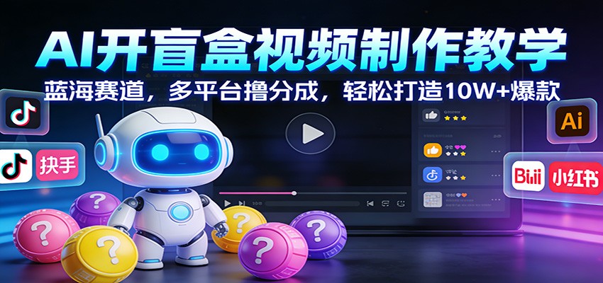 AI开盲盒视频制作教学：蓝海赛道，多平台撸分成，轻松打造10W+爆款-吾爱创业网