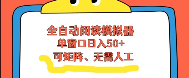 全自动阅读模拟器，单窗口50+靠高效流量获取收益，无需人工，可矩阵操作【揭秘】-吾爱创业网