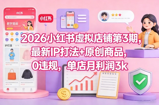 2026小红书虚拟店铺第3期，最新IP打法+原创商品，0违规，单店月利润3k+-吾爱创业网