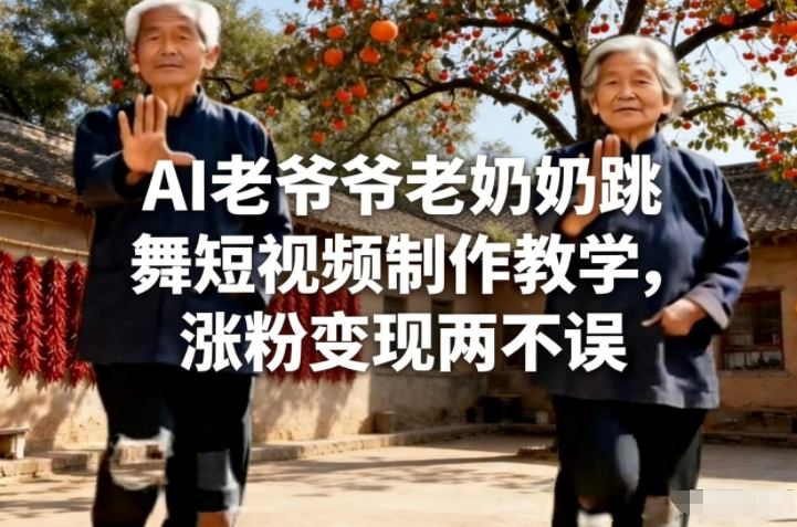 AI老爷爷老奶奶跳舞短视频制作教学，涨粉变现两不误-吾爱创业网