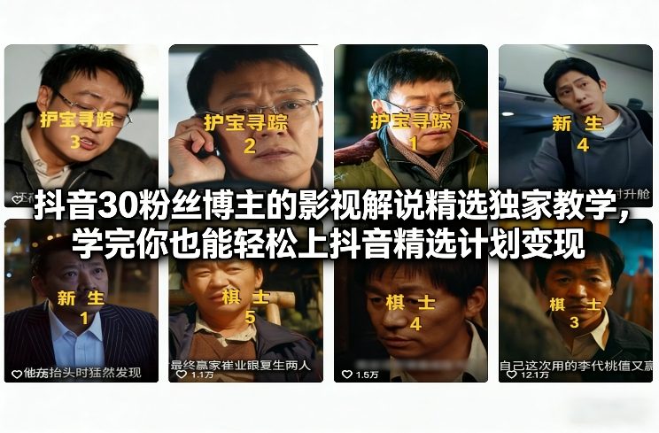 抖音30粉丝博主的影视解说精选独家教学，学完你也能轻松上抖音精选计划变现-吾爱创业网