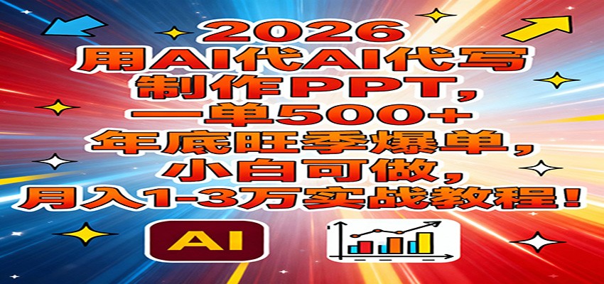 2026用AI代写制作PPT，一单500+，年底旺季爆单，小白可做，月入1-3万实战教程-吾爱创业网