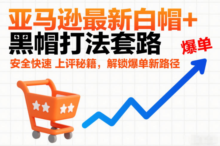 亚马逊最新白帽+黑帽打法套路，安全快速上评秘籍，解锁爆单新路径-吾爱创业网