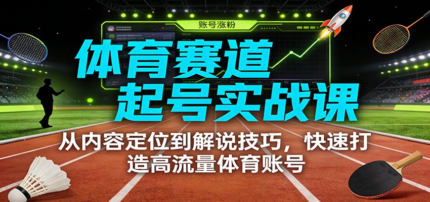 体育赛道起号实战课：从内容定位到解说技巧，快速打造高流量体育账号-吾爱创业网