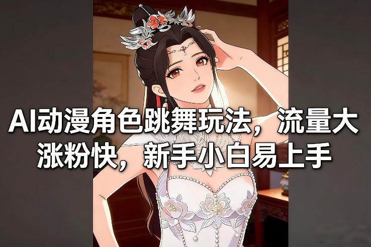 AI动漫角色跳舞玩法，流量大涨粉快，新手小白易上手-吾爱创业网