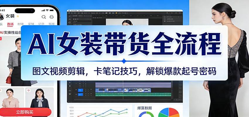 AI女装带货全流程：图文视频剪辑，卡笔记技巧，解锁爆款起号密码-吾爱创业网