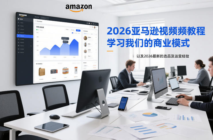 2026亚马逊视频教程，学习我们的商业模式，以及2026最新的选品及运营经验-吾爱创业网