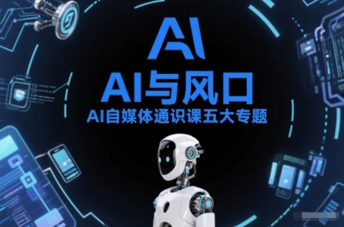 AI自媒体通识课五大专题，AI基础操作篇+AI生活娱乐篇+AI职场提效篇+AI自媒体实操篇+账号创作工具篇-吾爱创业网