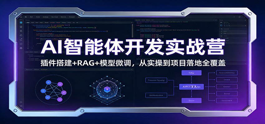AI智能体开发实战营：插件搭建+RAG+模型微调，从实操到项目落地全覆盖-吾爱创业网