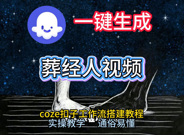 通过Coze工作流，一键生成《葬经人》爆火短视频，实操搭建教学课，通俗易懂-吾爱创业网