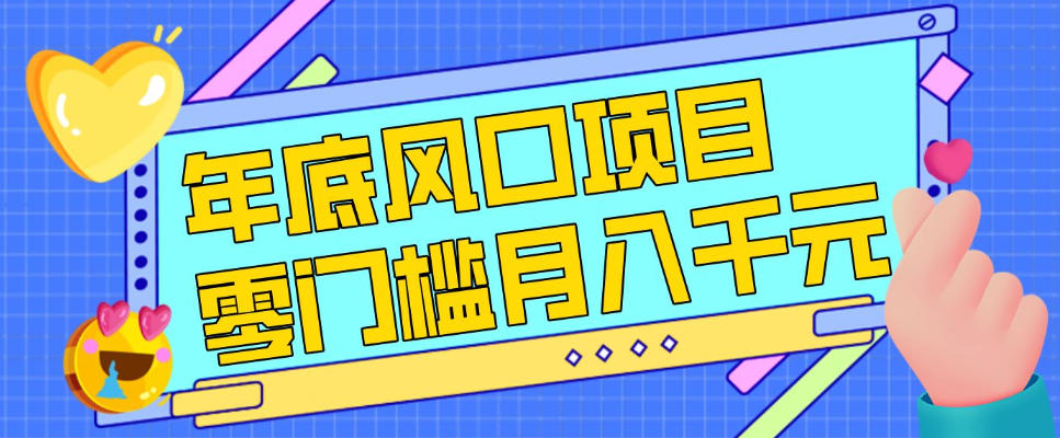 每年节假日年底风口项目，新人小白也能上手，零成本零门槛月入1w+（附渠道）【揭秘】-吾爱创业网