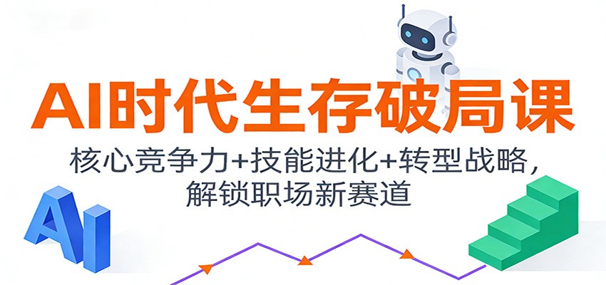 AI时代生存破局课:核心竞争力+技能进化+转型战略,解锁职场新赛道-吾爱创业网