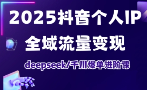 抖音个人IP全域流量变现进阶课，deepseek千川爆单进阶课（更新2026）-吾爱创业网