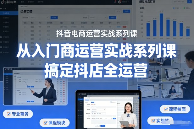 抖音电商运营实战系列课，从入门到精通，搞定抖店全运营-吾爱创业网