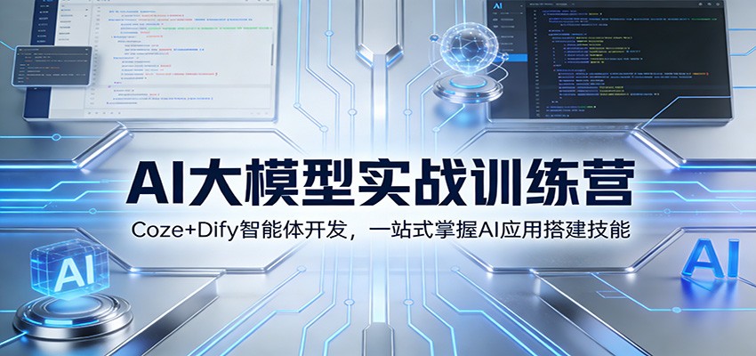 AI大模型实战训练营：Coze+Dify智能体开发，一站式掌握AI应用搭建技能-吾爱创业网