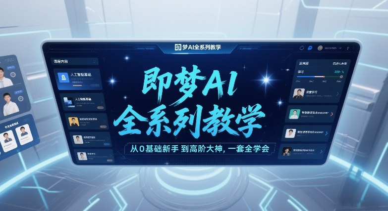 即梦AI全系列教学，从0基础新手到高阶大神，一套全学会-吾爱创业网