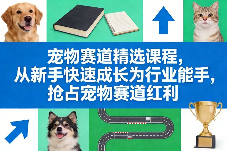 宠物赛道精选课程，从新手快速成长为行业能手，抢占宠物赛道红利-吾爱创业网