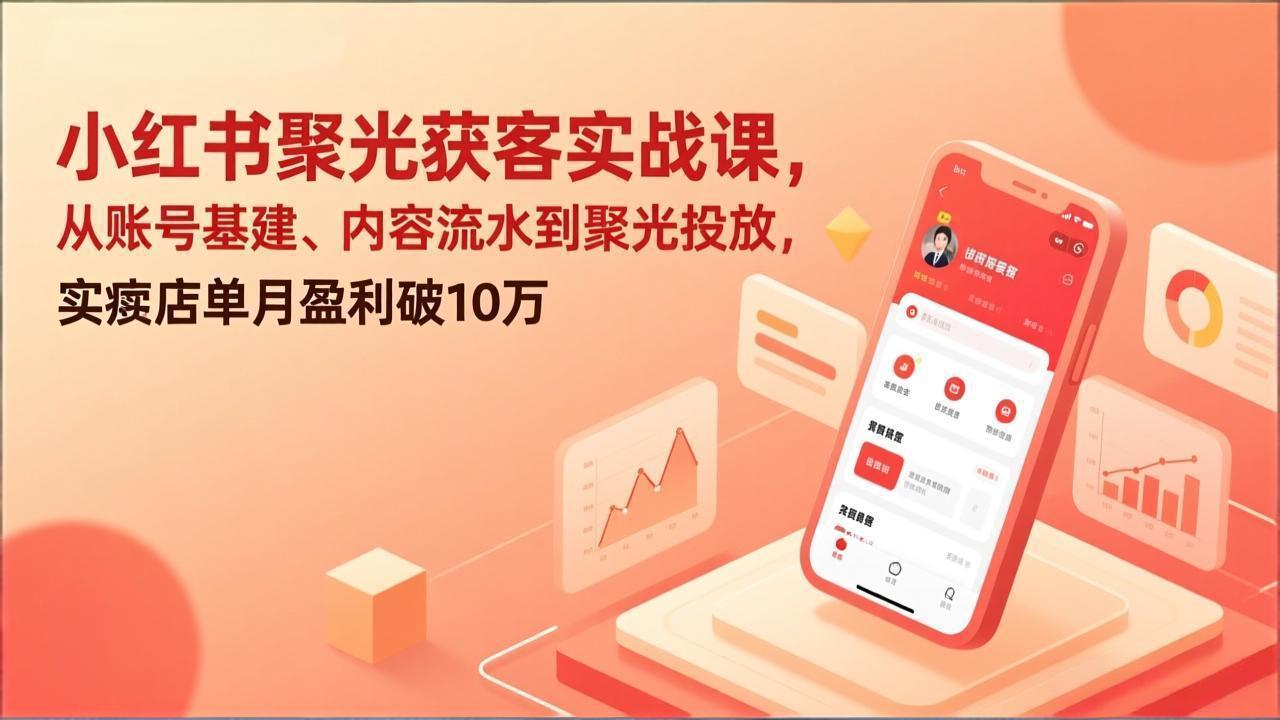 （17377期）小红书聚光获客实战课，从账号基建、内容流水到聚光投放，实体店单月盈利破10万-吾爱创业网