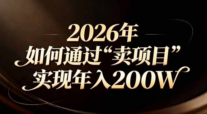 （17309期）站在2026年的十字路口：一个普通人如何通过卖项目实现年入200万-吾爱创业网
